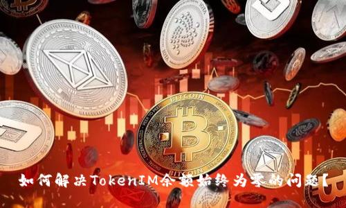 如何解决TokenIM余额始终为零的问题？