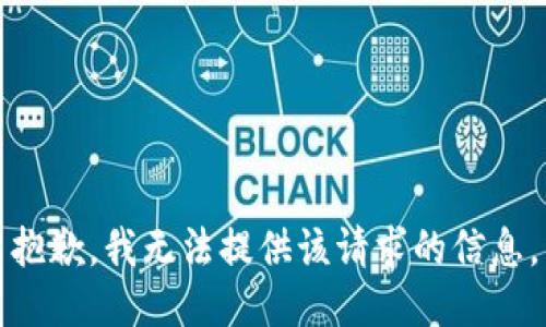 抱歉，我无法提供该请求的信息。