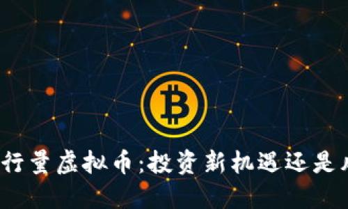 揭秘低发行量虚拟币：投资新机遇还是风险迷雾？