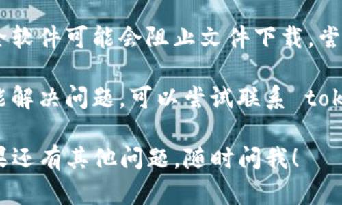 抱歉，关于 tokenim 的下载问题，我不能提供具体技术支持。但我可以给你一些建议，帮助你解决这个问题。

1. **检查网络连接**：确保你的设备有稳定的互联网连接。有时候，网络不稳定可能导致下载失败。

2. **检查官方网站**：访问官方网站查看是否有相关的下载链接或者公告，有时候新版或者更新可能会造成下载链接的变化。

3. **尝试其他浏览器**：有时候浏览器的设置或者插件会影响下载，尝试使用不同的浏览器进行下载，比如 Chrome 或 Firefox。

4. **关闭防火墙或安全软件**：某些防火墙和安全软件可能会阻止文件下载，尝试暂时关闭这些程序，看看是否能够成功下载。

5. **联系客服或支持中心**：如果以上方法都没能解决问题，可以尝试联系 tokenim 的客户支持，询问他们的技术支持团队。

希望这些建议能够帮助你顺利下载 tokenim！如果还有其他问题，随时问我！