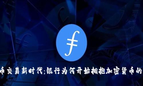 虚拟币交易新时代：银行为何开始拥抱加密货币的潮流？