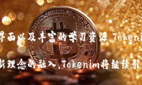 Tokenim是一个新兴的数字资产管理和加密技术平台，致力于为用户提供便捷、安全的数字资产管理方案。该平台借助区块链技术，为用户提供数字货币交易、资产储存及管理等多种服务。下面将对Tokenim的特点、优势以及市场前景进行详细介绍。

Tokenim的特点

Tokenim作为区块链技术的代表，通过去中心化的架构，确保每位用户的资产安全。用户可以在平台上进行各种数字资产的交易，支持多种主流加密货币。此外，平台还提供丰富的工具和资源，帮助用户更好地理解和使用数字资产。

在界面设计方面，Tokenim着力于用户体验。无论是新手还是经验丰富的交易者，都能在平台上迅速上手。平台还提供实时的市场数据分析，帮助用户做出更加明智的投资决策。

安全性与隐私保护

安全性是Tokenim的另一大亮点。平台采用先进的加密技术，用户的资产和隐私信息都得到了充分的保护。此外，Tokenim还实施了多重身份验证机制，进一步增强了账户安全。

用户的交易记录和操作数据在平台上也得到了严格的保护，无法被第三方随意获取。这种注重隐私的做法，赢得了越来越多用户的信任。为了让用户更安心，平台会定期进行安全风险评估并持续更新系统。

支持多种资产

Tokenim支持多种数字资产的交易，这为用户提供了更大的灵活性。不仅限于主流的比特币、以太坊等，用户还可以选择一些较小的币种进行投资。这种多样性使得投资者能够根据自己的风险偏好，制定灵活的投资策略。

此外，Tokenim还提供了数字资产的储存解决方案。用户可以将资产安全地存放在平台上，避免因操作失误导致的资产损失。结合安全防护措施，Tokenim为用户的资金安全提供了双重保障。

培训与支持

对于许多新手用户来说，投资数字资产可能面临诸多挑战。Tokenim意识到这一点，因此针对用户开设了丰富的培训课程。这些课程不仅讲解了数字货币的基础知识，还涵盖了交易技巧、市场分析等内容。

除了在线课程，Tokenim还通过社群互动的方式，鼓励用户之间分享经验。这种互助学习的环境，提升了用户的整体投资水平，让更多人能够在数字资产领域中找到自己的位置。

市场前景与发展趋势

随着数字货币的日益普及，Tokenim所处的市场充满了潜力。在全球范围内，越来越多的人开始关注和参与数字资产投资。政府及金融机构对数字货币的态度逐渐转变，进一步推动了行业的发展。

未来，Tokenim有望在技术创新和用户体验两方面持续发力。随着区块链技术的不断进步，新功能和新服务将不断推出，进一步提升用户的投资体验。同时，Tokenim也将寻求与其他金融科技公司的合作，共同探索数字资产的新机遇。

总结

Tokenim不仅仅是一个交易平台，它更像是一个为用户提供全面支持的生态系统。凭借安全性、用户友好的界面以及丰富的学习资源，Tokenim努力让每位用户都能在数字资产的海洋中找到属于自己的定位。

无论你是资深投资者还是刚刚入门的新人，Tokenim都能够为你提供所需的工具和支持。未来，随着更多创新理念的融入，Tokenim将继续引领数字资产管理的新潮流。