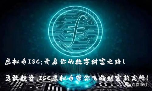 虚拟币ISC：开启你的数字财富之路！

勇敢投资，ISC虚拟币带你飞向财富新高峰！