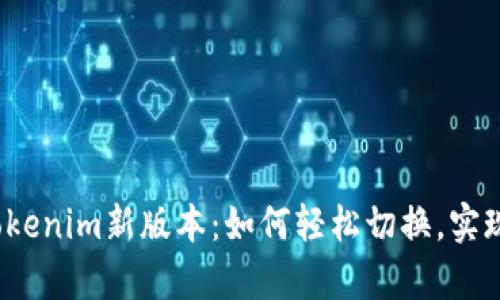 全面解析Tokenim新版本：如何轻松切换，实现功能焕新？