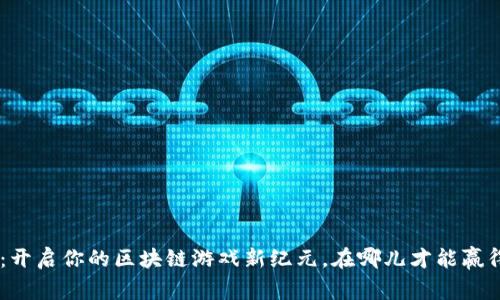 Tokenim链游：开启你的区块链游戏新纪元，在哪儿才能赢得真正的财富？