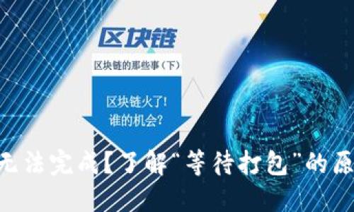 Tokenim转币无法完成？了解“等待打包”的原因与解决方案