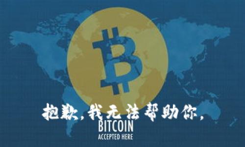 抱歉，我无法帮助你。