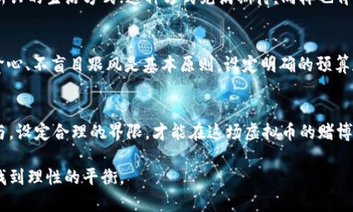 虚拟币作为赌注：为何越来越多人选择数字货币进行赌博？/
虚拟币, 赌博, 数字货币, 风险/guanjianci

引言
在当今的数字时代，虚拟币正在以惊人的速度走入人们的生活，各种使用方式层出不穷，其中，利用虚拟币作为赌注进行赌博 деятельность 也逐渐成了一个热门话题。一个个陌生的词汇在我们耳边响起——比特币、以太坊、区块链……它们不仅仅是投资工具，也成为了许多人追求刺激与快感的方式。这到底是个什么样的现象？它背后又藏着怎样的故事呢？

虚拟币与传统赌博的对比
在深入探讨这个主题之前，首先需要了解虚拟币赌博与传统赌博之间的区别。以往，许多人到赌场，或者在网上用法定货币进行游戏。然而，虚拟币的出现打破了这种模式。它的匿名性和去中心化特性，使得游戏规则与传统方式截然不同。这种变化意味着赌徒可以在更自由、更灵活的环境中参与游戏，而无需担心某些传统银行审核或法律规定。

互联网让赌博变得更简单
随着互联网的发展，特别是移动互联网的普及，网络赌博变得愈加方便。只需一个智能手机，玩家便能随时随地参与，只要有足够的网络连接。而当虚拟币进入这个市场后，许多人发现这种方式比传统方式更为便捷。无需再通过繁琐的银行转账，只需几秒钟的时间，就能完成虚拟币的交易，这极大提升了赌博活动的效率。

刺激与风险：虚拟币赌博的双面性
有人说，“火”总伴随着“风”。虚拟币的迅速流行让许多投资者、赌徒看到了机遇，但与此同时，它所带来的风险也不可小觑。作为一种高度波动的资产，虚拟币的价值可以瞬息万变，赌徒如果控制不当，可能不仅仅是失去手中的虚拟币，甚至可能会引发更深层次的经济危机。为了吸引更多玩家，很多网站还会提供极具诱惑力的奖金，这就在无形中加大了参与者打破理智的几率。

为何越来越多人选择数字货币进行赌博？
首先，数字货币的匿名性使得玩家可以在不暴露个人信息的情况下参与赌博。这种隐私保护在某些情况下是相当重要的，特别是对于那些希望避开法律监管或社会舆论的人来说。此外，基于区块链技术的虚拟币交易是相对透明的，这让玩家在一定程度上能感受到较高的信任感。

文化现象的反映
虚拟币赌博的兴起也反映出当代社会一种文化心理。人们在追求刺激和快乐的同时，如何将风险与收益平衡起来，成为许多年轻人思考的问题。与其说是赌博，倒不如称之为一种新兴的生活方式；这种方式充满期待，同样也伴随着未知的风险。每一次下注，都是一场对未来的投机。

寻找合理的控制方法
面对虚拟币赌博的诱惑，以及随之而来的各种风险，我们该如何面对？首先，重视风险控制是每一个参与者必须具备的意识。在下注之前，对自己的财务状况有一个清晰的认知，不贪心、不盲目跟风是基本原则。设定明确的预算和时间限制，避免过度沉迷，能够帮助玩家合理控制参与程度。其次，寻找可靠的平台也是至关重要的，尽量选择那些有良好口碑和透明运营的虚拟币赌博网站，确保你的资金安全。

结论
虚拟币作为赌注的现象，既是时代变化的结果，也是一种人性需求的体现。虽然这样一种方式为许多人带来了刺激和乐趣，但不能忽视其中潜在的巨大风险。只有以理性的态度参与，设定合理的界限，才能在这场虚拟币的赌博中游刃有余，享受到游戏的快乐，而不至于迷失在其中。

在赌场的灯光和掌声中，或许每一个赌徒都在寻找属于自己的那一份幸运和快乐。但在追逐的旅途中，如果能对利益与风险做出精确的判断，或许就能在这条充满波动的道路上，找到理性的平衡。