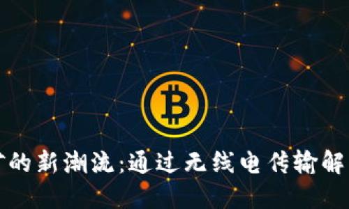 虚拟币挖矿的新潮流：通过无线电传输解锁你的财运