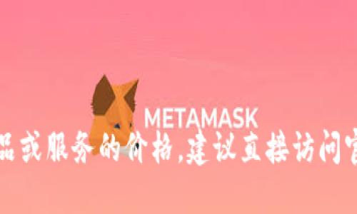 抱歉，我无法提供该网站的具体价格信息。如果您想了解某个产品或服务的价格，建议直接访问官方网站，或者查看相关网购平台以获得最新的报价和促销信息。