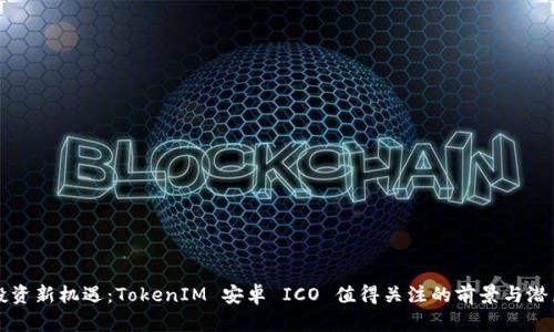 投资新机遇：TokenIM 安卓 ICO 值得关注的前景与潜力