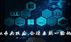 最新虚拟币大跌后，会迎来新一轮的涨潮吗？