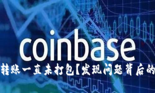 为什么Tokenim转账一直未打包？发现问题背后的原因与解决方法