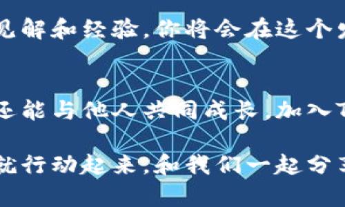 加入Tokenim交流群，让你的投资之路更顺畅！
Tokenim, 投资, 交流群, 加入/guanjianci

探索Tokenim：投资新机遇的开启
在当今瞬息万变的投资市场中，每一个明智的决策都可能影响我们的财务未来。而Tokenim正是一个助力你在这个复杂市场中稳健前行的重要平台。它不仅提供创新的投资方案，更为用户打造了一个互动学习的环境。

为什么选择Tokenim交流群？
想要在投资领域中游刃有余，了解最新资讯和市场动态至关重要。Tokenim交流群为用户提供了一个信息共享和资源交流的空间，在这里，你可以接触到行业专家的意见，也能与志同道合的朋友共同探讨重要话题。

情感共鸣：共同探索未来
加入Tokenim交流群不仅是为了获取知识，更是为了在这个过程中感受到心灵的共鸣。在这里，每位成员都分享着自己的故事，交流个人的投资心得。无论是成功的喜悦，还是失败的反思，这些都为彼此提供了成长的养分。

如何参与Tokenim交流群？
参与Tokenim交流群非常简单。首先，你需要访问Tokenim的官方网站，通过注册你的账户进入社区。一旦注册完成，你将收到加入交流群的链接，点击即可开始你的投资旅程。在这个过程中，你会发现自己被一群热情洋溢的小伙伴包围，每个人都有着不一样的经历和视角。

在交流群中，你将收获些什么？
群内的讨论内容丰富多样，从市场走势分析到新兴项目的评估，应有尽有。参与者不仅能获得大量的投资建议，还能够通过分享自己的观点，来帮助他人。在交流中，你或许还能结识到未来的投资伙伴，一起把握投资机会。

学习与成长并行
投资是一门需要不断学习的艺术，Tokenim交流群恰恰为此提供了一个理想的学习平台。你可以参与定期举办的线上讲座，获取最新的市场分析和投资策略。此外，社区成员还会有针对某些特定话题的深度讨论，通过这种方式，大家可以更深入地理解某些复杂的投资概念。

情感支持，让投资不再孤单
投资之路往往荆棘密布，孤独和焦虑是许多投资者经历的常态。然而，在Tokenim交流群中，你并不是一个人在战斗。大家互相鼓励，共同面对投资的起伏。这样的情感支持，将使你的投资旅程更加顺畅。

投资的前景：从交流群走向成功
随着市场的发展，Tokenim带来的不仅是即时的投资机会，更是一场关于未来的探索。通过参与交流群的讨论，分享彼此的见解和经验，你将会在这个发展的潮流中抢占先机。

结语：把握机会，拥抱未来
无论你是投资新手还是经验丰富的老手，Tokenim交流群都能为你提供宝贵的资源和支持。在这里，你不仅能够获取知识，还能与他人共同成长。加入Tokenim交流群，让我们一起把握投资的每一个机会，迎接更加美好的未来！

在这个快速变化的时代，知识的力量不容小觑。通过加入Tokenim交流群，你将为自己打开一扇通往投资成功的大门。现在就行动起来，和我们一起分享、学习、成长吧！