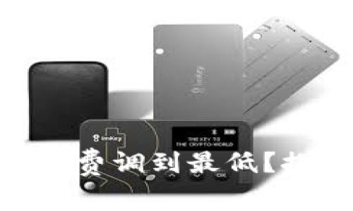 如何将Tokenim矿工费调到最低？探索节省成本的秘密