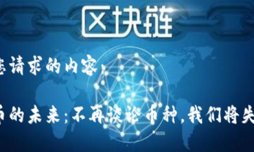 以下是您请求的内容：

虚拟货币的未来：不再谈论币种，我们将失去什么？