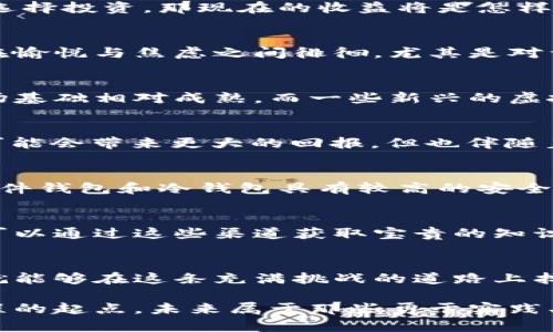   带你玩转虚拟币：开启财富新篇章的迷人旅程 / 

 guanjianci 虚拟币, 投资, 区块链, 财务自由 /guanjianci 

引言：虚拟币的魅力
近年来，虚拟币如芝麻开门般，逐渐走进了我们的视野。无论是在社交媒体上，还是新闻头条中，关于虚拟币的讨论层出不穷。很多人开始对这种新兴资产产生浓厚的兴趣。然而，虚拟币的世界并非一帆风顺，它充满了挑战与机遇，让每个参与者都在其中寻找属于自己的财富之路。

什么是虚拟币？
虚拟币，通常是指基于区块链技术的一种数字货币。它们不受任何中央机构的控制，而是通过去中心化的网络进行交易和管理。这种机制的核心在于区块链，一个透明、安全且不可篡改的公共账本。首先用户需要了解的是，虚拟币的种类繁多，其市场变化也非常迅速，远比传统货币市场复杂。

参与虚拟币交易的动机
参与虚拟币的投资，许多人往往因为追求高收益而入局。发展迅速的市场和潜在的利润吸引了众多投资者。想象一下，如果你在比特币刚推出时就选择投资，那现在的收益将是怎样的惊人。此外，虚拟币投资还给了一些人寻找财务自由的新机遇。在这个数字化时代，它们提供了很大的灵活性与选择机会。

虚拟币市场的风险
然而，任何投资都有其风险。在虚拟币市场中，价格波动极为剧烈，短时间内可能出现数倍的涨幅，接着又迅速回落。这种不稳定性使得很多投资者在愉悦与焦虑之间徘徊。尤其是对于普通用户来说，缺乏足够的知识和经验最令人不安，很容易在市场波动中遭遇重创。因此，进行充分的研究和风险评估至关重要。

如何选择投资的虚拟币？
在选择虚拟币进行投资时，了解虚拟币背后的技术、团队和市场需求是非常重要的。比如，以 Bitcoin 为代表的比特币，其背后的区块链技术和市场基础相对成熟，而一些新兴的虚拟币可能拥有较高的潜力，但也伴随着更大的风险。在此过程中，投资者需要不断学习，跟踪行业动态，才会在这个不断变化的领域中立于不败之地。

投资虚拟币的策略
投资策略也是获利的关键。对于许多新手来说，“买入并持有”策略是一种常见选择，适合长期投资者。相反，对于风险偏好更高的投资者，短期交易可能会带来更大的回报，但也伴随着更高的风险。此外，设置止损点和目标价位是管理风险的重要手段，能够有效避免情绪化决策。

如何安全地存储虚拟币
在投资虚拟币后，保护自己的资产同样重要。许多用户因未妥善保存私钥或因网络安全问题而失去资产。因此，选择安全的钱包存储是重中之重。硬件钱包和冷钱包具有较高的安全性，适合大额存储，而热钱包则适合进行日常交易。务必确保你的钱包安全可靠，并定期备份重要信息。

跟上虚拟币的潮流
虚拟币市场快速发展，不断出现新的项目和技术。因此，要跟上这一领域，需要保持学习的态度。有许多在线社区和论坛讨论最新的趋势和技术，你可以通过这些渠道获取宝贵的知识。定期阅读相关的新闻和技术资料，参加相关课程和研讨会，都会提高你的投资眼光与决策水平。

结论：拥抱虚拟币的未来
总的来说，虚拟币作为一种新兴资产类别，吸引了越来越多的普通用户参与其中。尽管其中蕴含机会与风险并存，但只要我们保持理智、不断学习，就能够在这条充满挑战的道路上找到属于自己的位置。在这个不断变化的虚拟货币世界中，勇敢地迈出第一步，未必会失去理想，反而可能开启全新的财富篇章。

对于想要玩转虚拟币的你，不妨尝试一下，在经历风险与机遇的洗礼后，或许会发现一个全新的自己。而这一切的开始，或许只是一个选择，一段旅程的起点。未来属于那些勇于实践、善于学习的人，愿你在虚拟币的世界中，找到财富、实现梦想，成就更加美好的生活。