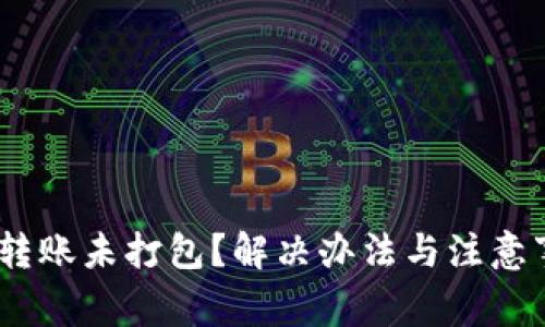 Tokenim转账未打包？解决办法与注意事项解析！