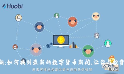 虚拟币热潮：如何找到最新的数字货币新闻，让你与投资潮流同步！