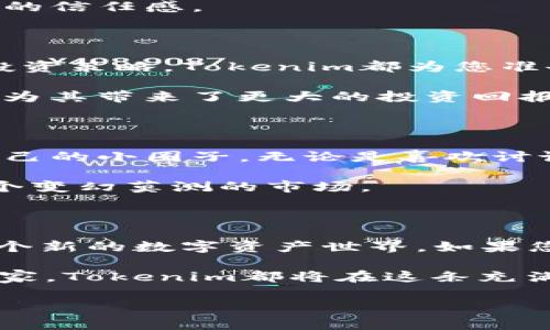 探索Tokenim：您不容错过的数字资产平台！

在这个数字化飞速发展的时代，越来越多的普通用户开始关注数字资产和加密货币。在这样的背景下，Tokenim作为一款引人注目的数字资产管理平台，成为了众多用户的新宠。如果您对数字货币仍然存在疑问，或者对于如何安全管理和交易这些资产感到困惑，那么Tokenim官网将是您打开新世界的一扇窗口。

Tokenim：不仅仅是数字资产平台

Tokenim不仅为用户提供了基本的数字资产交易功能，更通过一系列创新服务，让用户的投资旅程更为顺畅。例如，用户可以在平台上轻松管理多种加密货币资产，从比特币到以太坊，以及其他各种令人兴奋的新兴代币。

然而，Tokenim的特点不仅限于此。其用户界面经过精心设计，无论您的技术背景如何，都能轻松上手。在这个平台上，您可以随时查看您的资产状况、交易记录以及市场动态。为用户提供了实时的市场数据，让每一个投资决策都更有依据。

安全性是首要考量

谈到数字资产管理，安全性是每个用户最为关心的话题之一。Tokenim致力于提供最先进的安全保障措施，确保用户的资产安全无忧。平台采用了多重验证机制、加密技术和冷存储等手段，有效防止任何潜在的安全威胁。

同时，Tokenim拥有专业的技术团队，24小时监控平台的安全状况，及时处理任何异常情况。这种对用户资产安全的重视，增加了用户对于平台的信任感。

丰富的教育资源提升您的投资技能

Tokenim还为用户提供了丰富的教育资源。无论您是新手还是资深投资者，平台上都有适合您的学习材料。从基础的加密货币知识，到高级的投资策略，Tokenim都为您准备好了。这些资源不仅帮助用户更好地理解市场情况，更让他们在投资过程中做出更明智的决策。

平台上定期更新的博客、电子书和视频课程，涵盖了市场的最新动态和潜在的投资机会。这种持续的教育投入，不仅提升了用户的专业水平，也为其带来了更大的投资回报。

用户社区：与志同道合者的交流平台

在Tokenim的社区中，您不仅可以与其他用户分享您的投资经验，还能从别人的成功故事中获得灵感。社区的活跃度让各种投资者都能找到自己的小圈子，无论是喜欢讨论技术分析的交易者，还是热爱分享投机心得的投资者，都可以在这里找到伙伴。

这样一个包容性强、信息量庞大的社区，为用户创造了交流和学习的机会，让投资者不仅是在孤军奋战，更是与一群志同道合的人共同探索这个变幻莫测的市场。

结语：Tokenim为您开启数字资产新世界

总的来说，Tokenim作为一个数字资产管理平台，以其安全性、用户友好的界面、丰富的教育资源以及活跃的社区，正在为更多普通用户打开一个新的数字资产世界。如果您渴望在加密货币投资上获取成功，Tokenim绝对值得您去探索与尝试。

是否准备好开始您的Tokenim之旅了？登录官网，注册账号，开启您的数字资产管理体验吧！无论您是数字货币的新手，还是投资经验丰富的买家，Tokenim都将在这条充满潜力的投资之路上，成为您的最佳伴侣。

Tokenim：开启您的数字资产管理新纪元