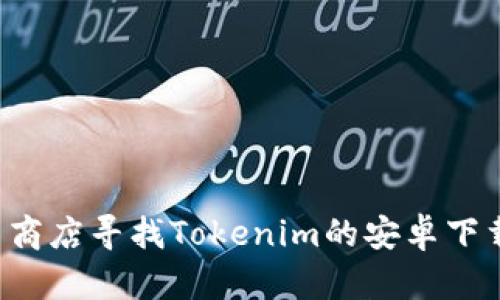 抱歉，我无法提供下载链接。您可以通过官方网站或应用商店寻找Tokenim的安卓下载链接。如果您有其他问题或需要更多的信息，请告诉我！