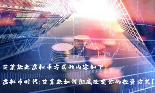 菠菜款走虚拟币方式的内容如下：

虚拟币时代：菠菜款如何彻底改变你的投资方式？