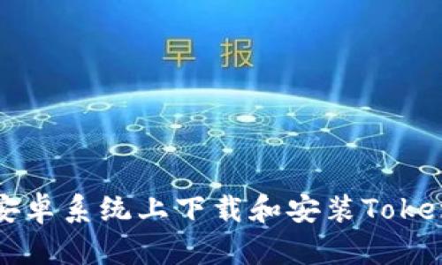 如何在安卓系统上下载和安装Tokenim应用