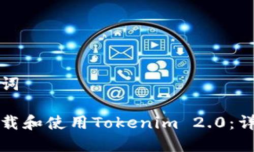 和关键词

如何下载和使用Tokenim 2.0：详细指南