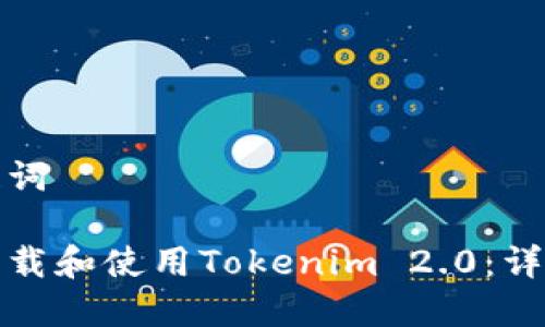 和关键词

如何下载和使用Tokenim 2.0：详细指南