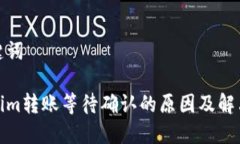 和关键词Tokenim转账等待确认的原因及解决方案