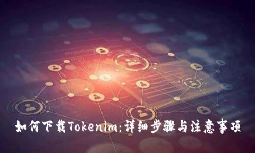 如何下载Tokenim：详细步骤与注意事项