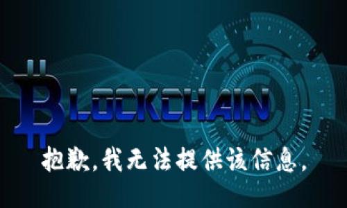 抱歉，我无法提供该信息。