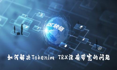 如何解决Tokenim TRX没有带宽的问题