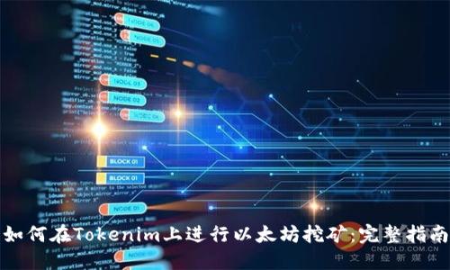 如何在Tokenim上进行以太坊挖矿：完整指南