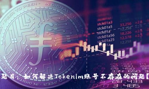 题目： 如何解决Tokenim账号不存在的问题？