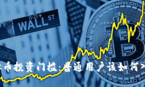 虚拟币投资门槛：普通用户该如何入门？