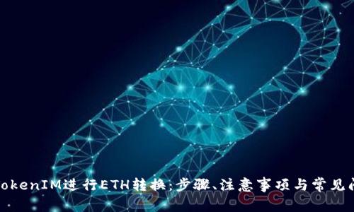 如何将TokenIM进行ETH转换：步骤、注意事项与常见问题解答