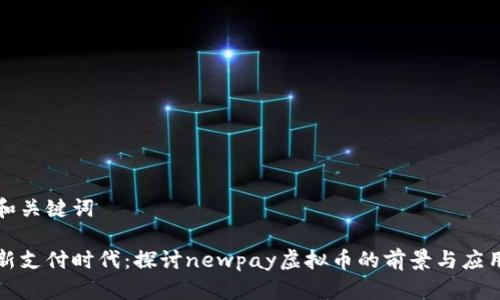 和关键词

新支付时代：探讨newpay虚拟币的前景与应用