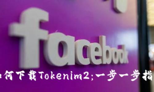 :
如何下载Tokenim2：一步一步指导