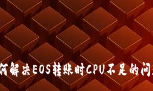 :
如何解决EOS转账时CPU不足的问题？