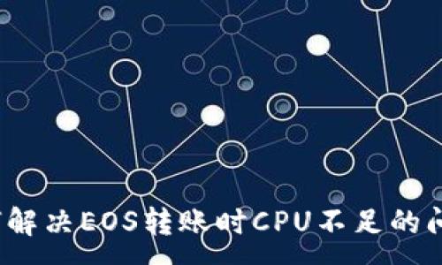 :
如何解决EOS转账时CPU不足的问题？