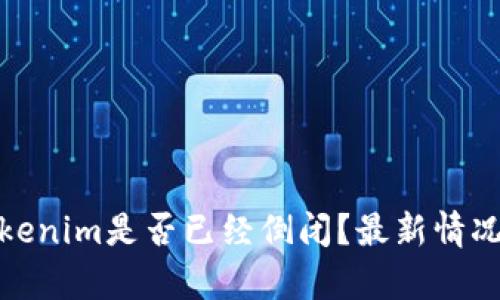 : Tokenim是否已经倒闭？最新情况解析