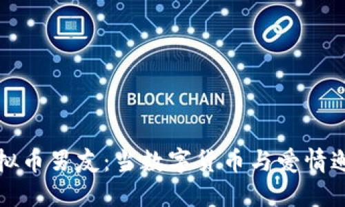 虚拟币男友：当数字货币与爱情邂逅