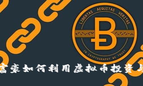 世界富豪如何利用虚拟币投资与盈利