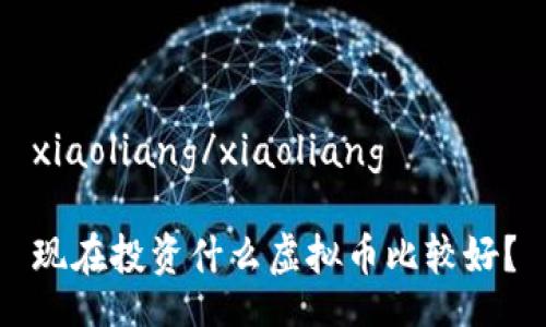 xiaoliang/xiaoliang

现在投资什么虚拟币比较好？