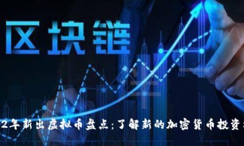 2022年新出虚拟币盘点：了解新的加密货币投资机会