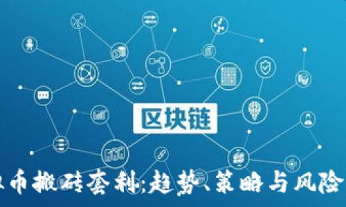  
虚拟币搬砖套利：趋势、策略与风险分析