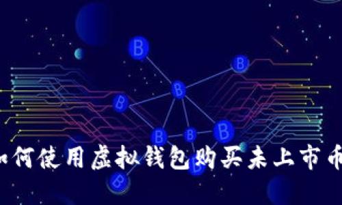 如何使用虚拟钱包购买未上市币？