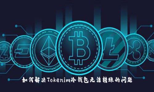 如何解决Tokenim冷钱包无法转账的问题