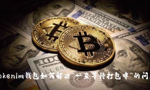 Tokenim钱包如何解决“一直等待打包中”的问题